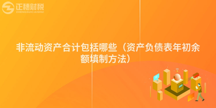 非流动资产合计包括哪些（资产负债表年初余额填制方法）