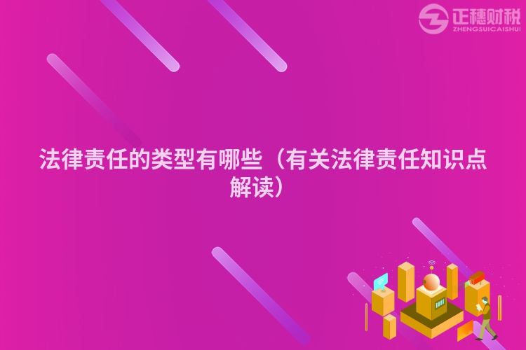 法律责任的类型有哪些（有关法律责任知识点解读）