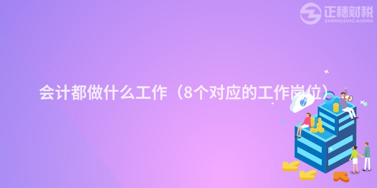 会计都做什么工作（8个对应的工作岗位）