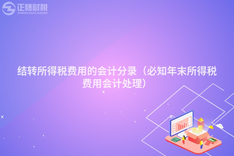 结转所得税费用的会计分录（必知年末所得税费用会计处理）