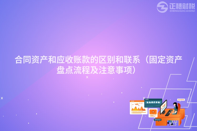 合同资产和应收账款的区别和联系（固定资产盘点流程及注意事