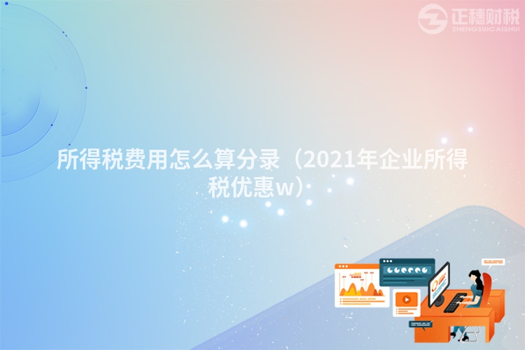 所得税费用怎么算分录（2021年企业所得税优惠w）