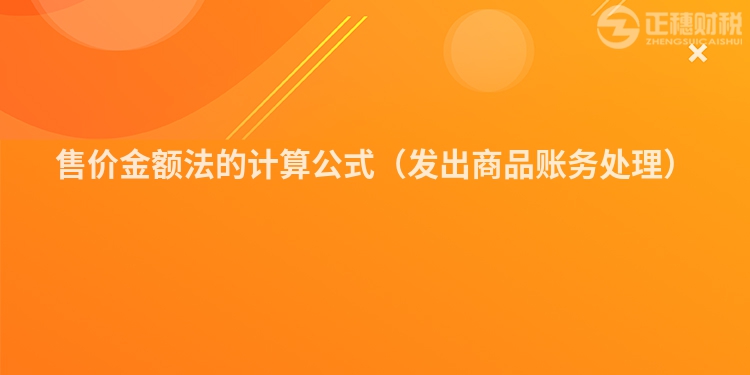售价金额法的计算公式（发出商品账务处理）