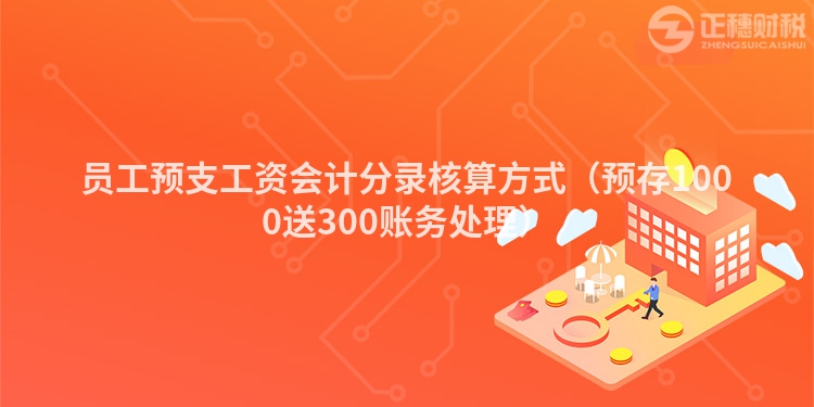 员工预支工资会计分录核算方式（预存1000送300账务处理）
