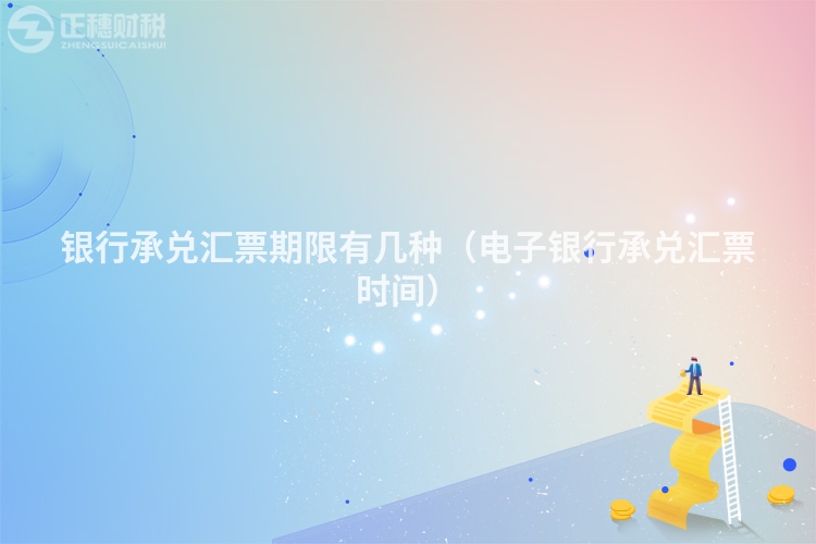 银行承兑汇票期限有几种（电子银行承兑汇票时间）