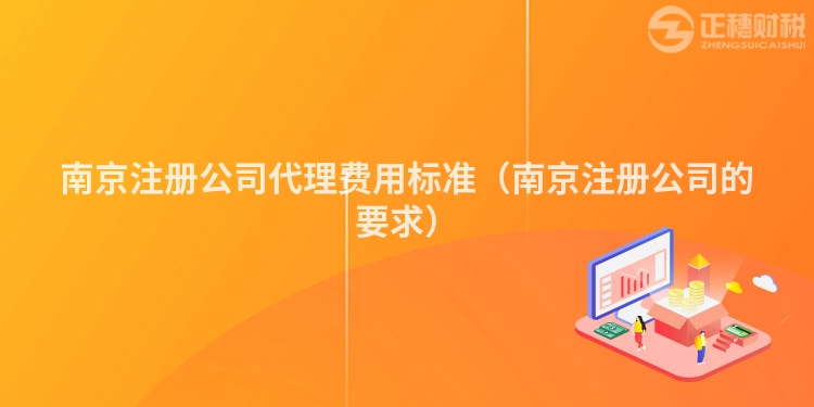 南京注册公司代理费用标准（南京注册公司的要求）