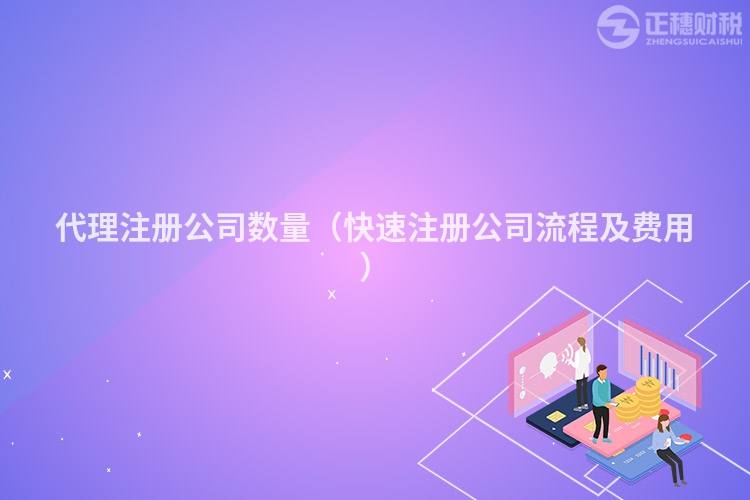 代理注册公司数量（快速注册公司流程及费用）