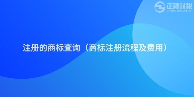 注册的商标查询（商标注册流程及费用）