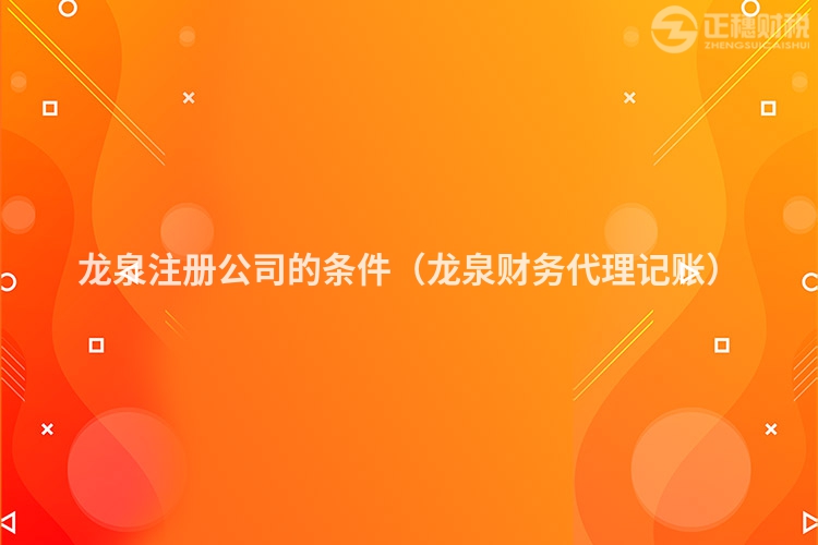 龙泉注册公司的条件（龙泉财务代理记账）