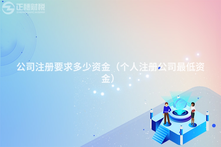 公司注册要求多少资金（个人注册公司最低资金）