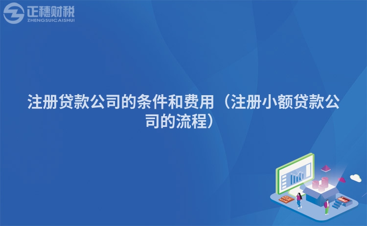 注册贷款公司的条件和费用（注册小额贷款公司的流程）