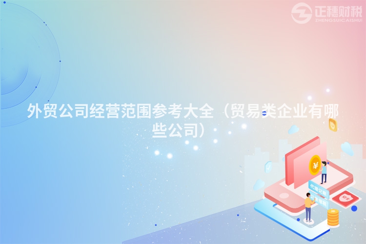 外贸公司经营范围参考大全（贸易类企业有哪些公司）
