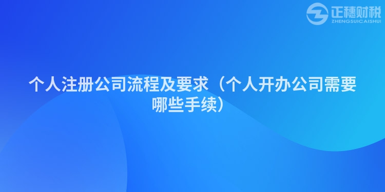 个人注册公司流程及要求（个人开办公司需要哪些手续）