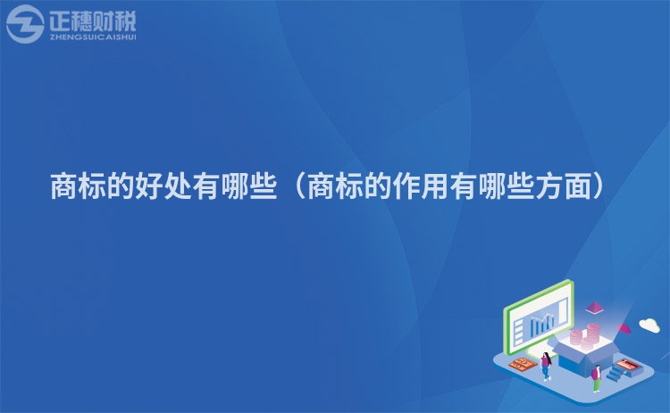 商标的好处有哪些（商标的作用有哪些方面）