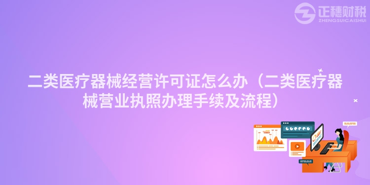 二类医疗器械经营许可证怎么办（二类医疗器械营业执照办理手续及流程）