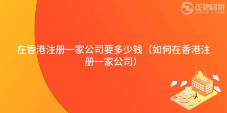 在香港注册一家公司要多少钱（如何在香港注册一家公司）