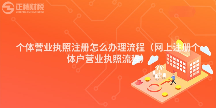 个体营业执照注册怎么办理流程（网上注册个体户营业执照流程）
