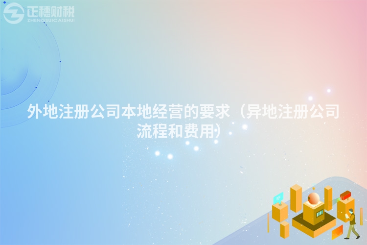 外地注册公司本地经营的要求（异地注册公司流程和费用）