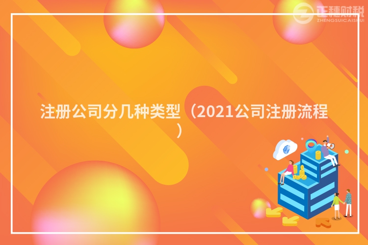 注册公司分几种类型（2021公司注册流程）