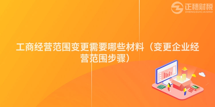 工商经营范围变更需要哪些材料（变更企业经营范围步骤）