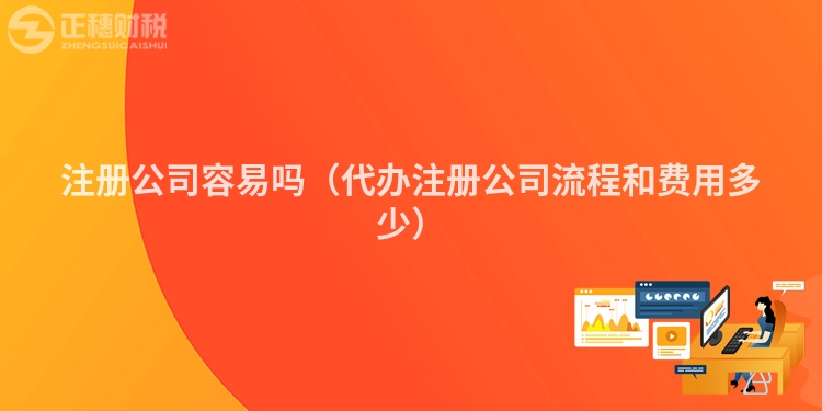 注册公司容易吗（代办注册公司流程和费用多少）
