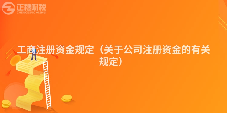 工商注册资金规定（关于公司注册资金的有关规定）