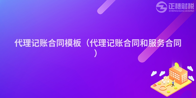 代理记账合同模板（代理记账合同和服务合同）