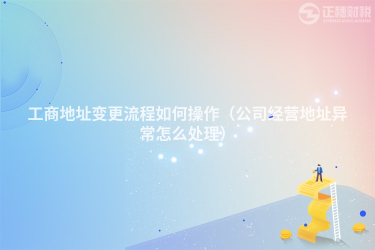 工商地址变更流程如何操作（公司经营地址异常怎么处理）