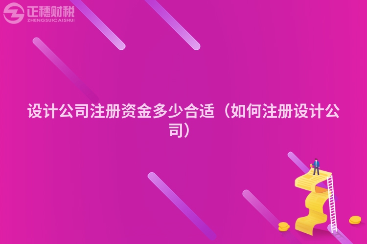 设计公司注册资金多少合适（如何注册设计公司）