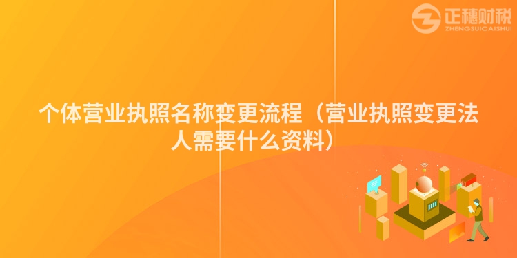 个体营业执照名称变更流程（营业执照变更法人需要什么资料）