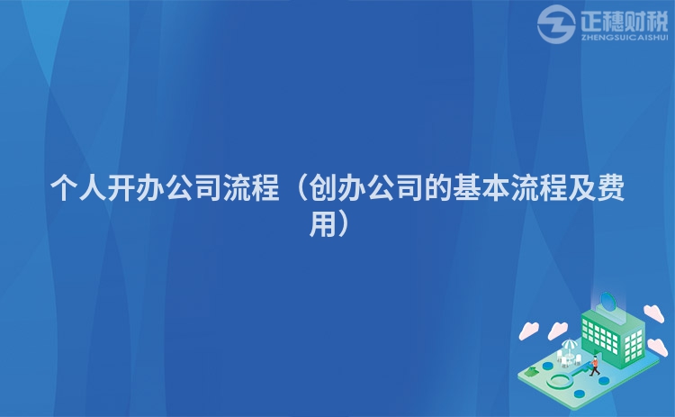 个人开办公司流程（创办公司的基本流程及费用）