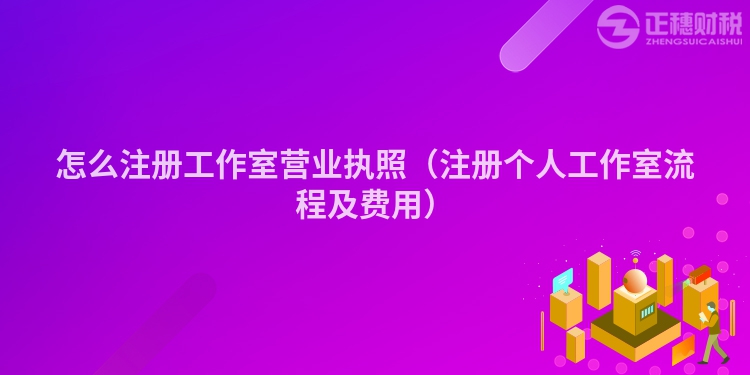怎么注册工作室营业执照（注册个人工作室流程及费用）