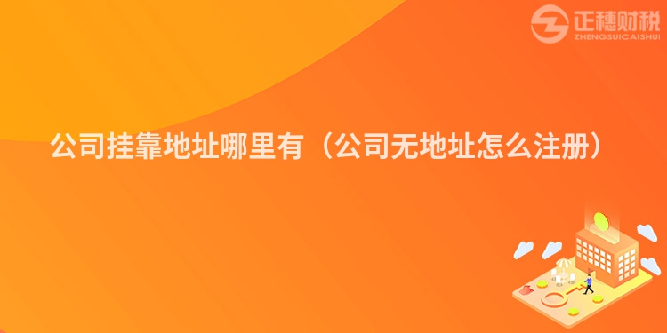 公司挂靠地址哪里有（公司无地址怎么注册）
