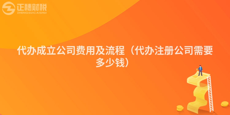 代办成立公司费用及流程（代办注册公司需要多少钱）