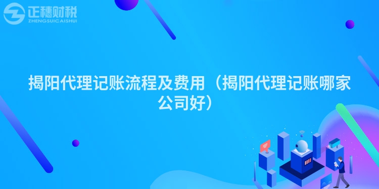 揭阳代理记账流程及费用（揭阳代理记账哪家公司好）