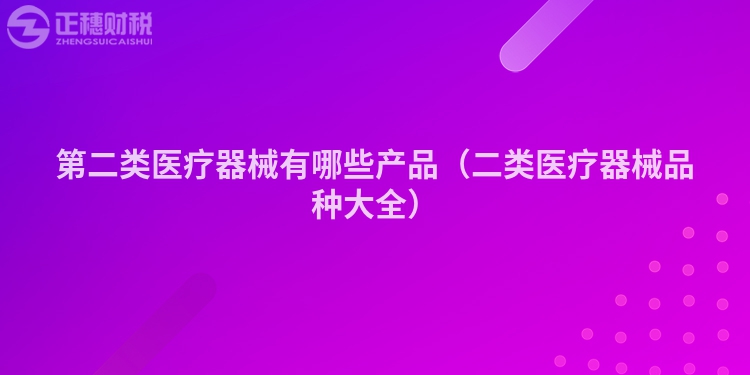 第二类医疗器械有哪些产品（二类医疗器械品种大全）
