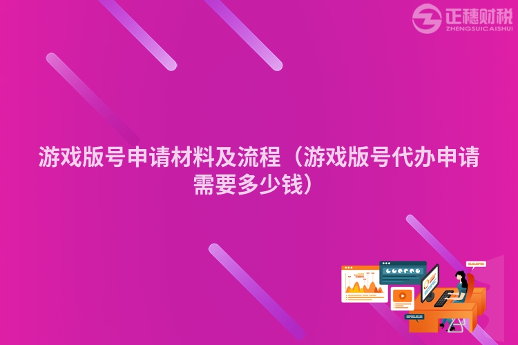 游戏版号申请材料及流程（游戏版号代办申请需要多少钱）