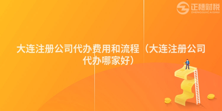 大连注册公司代办费用和流程（大连注册公司代办哪家好）