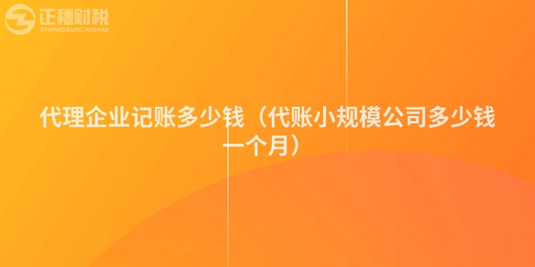 代理企业记账多少钱（代账小规模公司多少钱一个月）