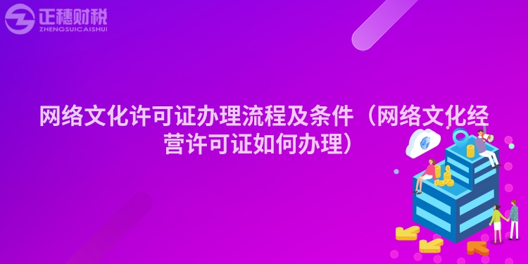 网络文化许可证办理流程及条件（网络文化经营许可证如何办理）