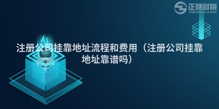 注册公司挂靠地址流程和费用（注册公司挂靠地址靠谱吗）