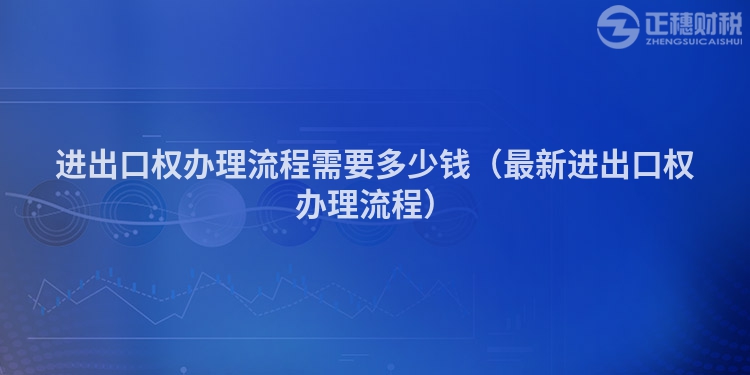 进出口权办理流程需要多少钱（最新进出口权办理流程）