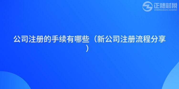 公司注册的手续有哪些（新公司注册流程分享）