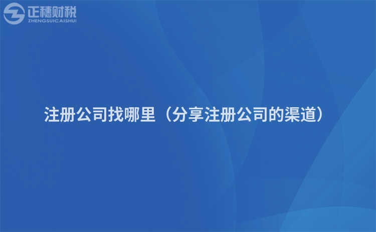 注册公司找哪里（分享注册公司的渠道）