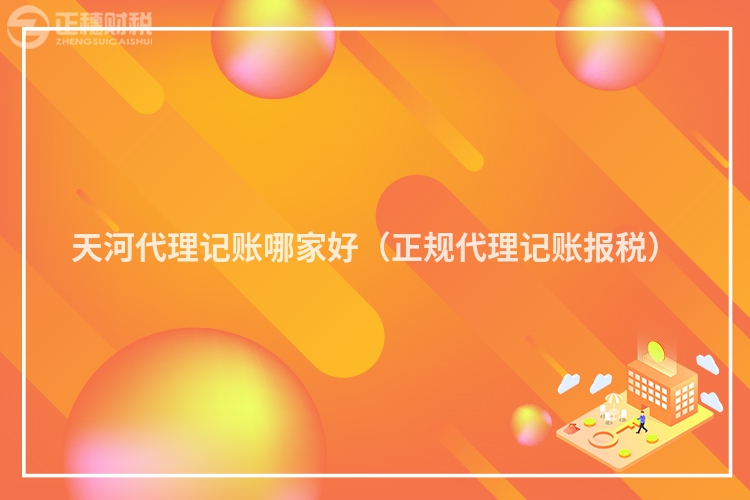 天河代理记账哪家好（正规代理记账报税）