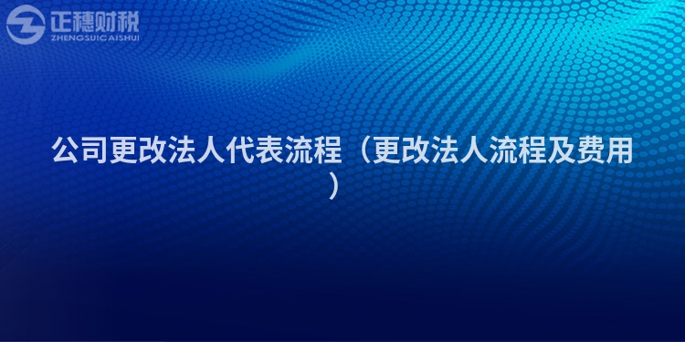 公司更改法人代表流程（更改法人流程及费用）