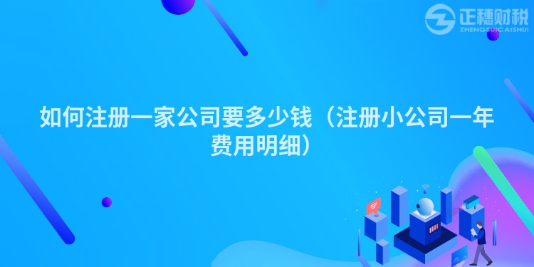 如何注册一家公司要多少钱（注册小公司一年费用明细）