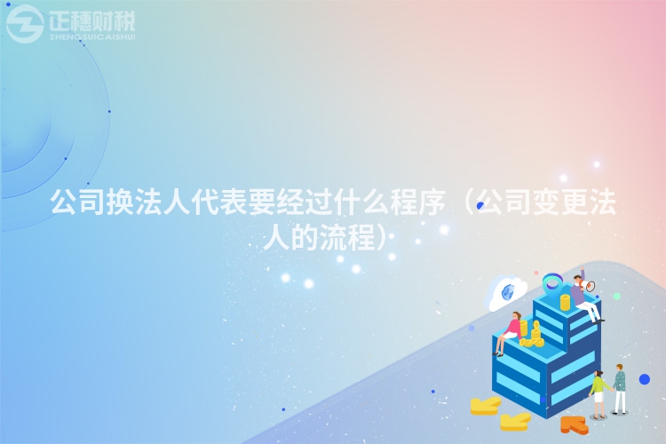 公司换法人代表要经过什么程序（公司变更法人的流程）