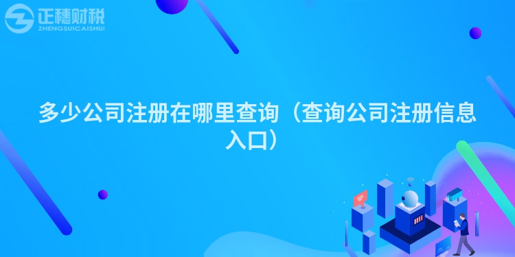 多少公司注册在哪里查询（查询公司注册信息入口）