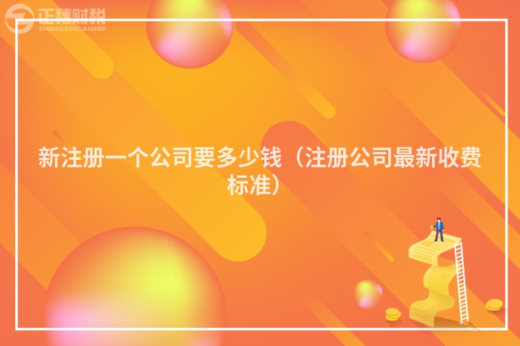 新注册一个公司要多少钱（注册公司最新收费标准）